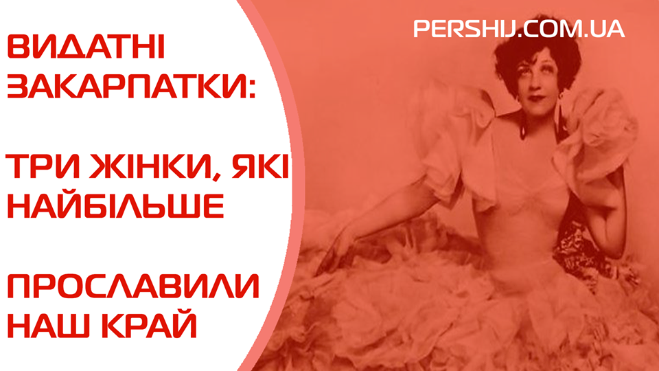 Видатні закарпатки: три жінки, які найбільше прославили наш край