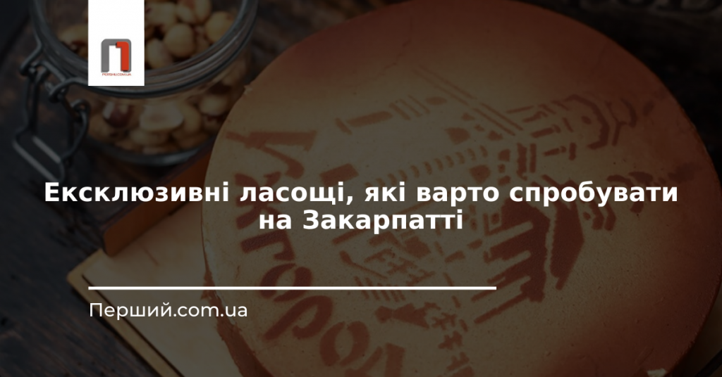 Солодкі сувеніри: ексклюзивні ласощі, які варто спробувати на Закарпатті