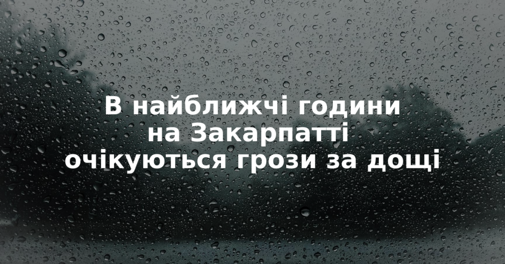 Штормове попередження на Закарпатті: в найближчі години очікуються грози за дощі