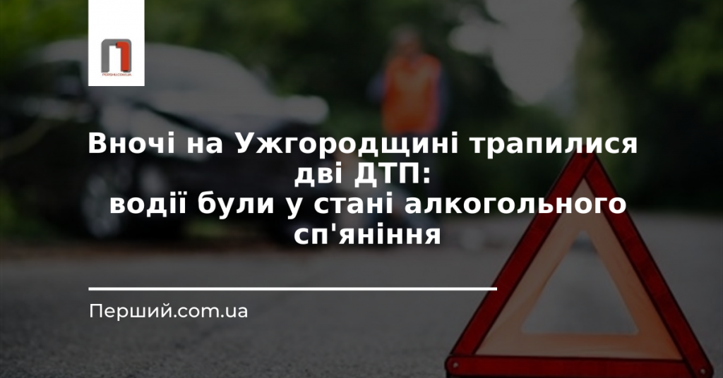 Вночі на Ужгородщині трапилися дві ДТП: водії були у стані алкогольного сп'яніння